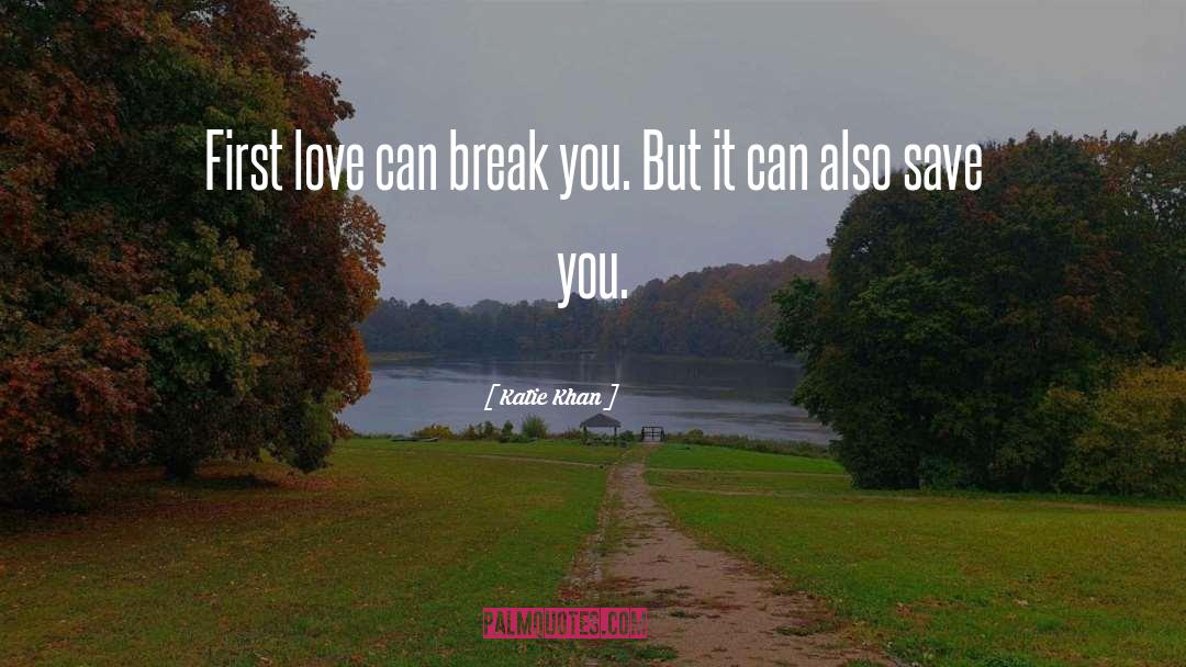 Katie Khan Quotes: First love can break you.