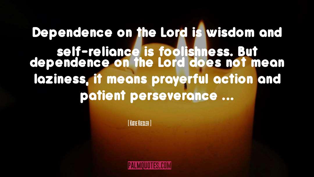 Katie Kiesler Quotes: Dependence on the Lord is