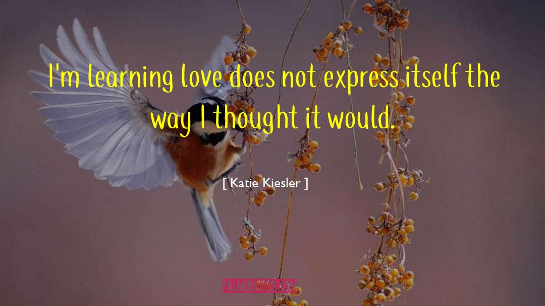 Katie Kiesler Quotes: I'm learning love does not