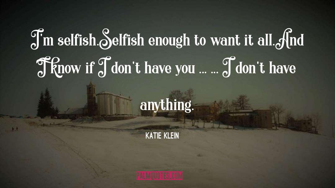 Katie Klein Quotes: I'm selfish.<br>Selfish enough to want