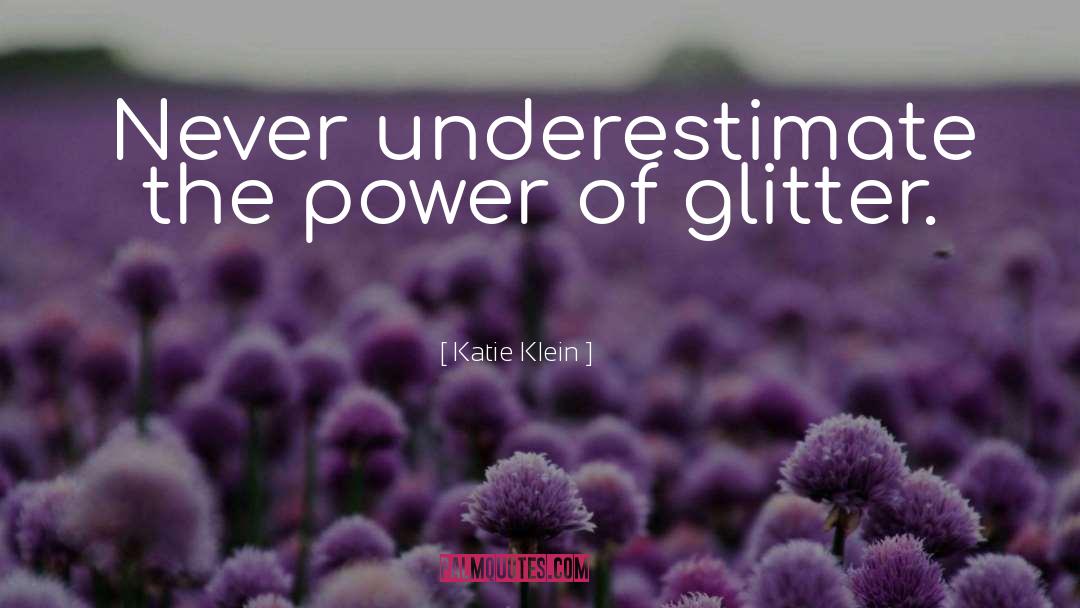 Katie Klein Quotes: Never underestimate the power of
