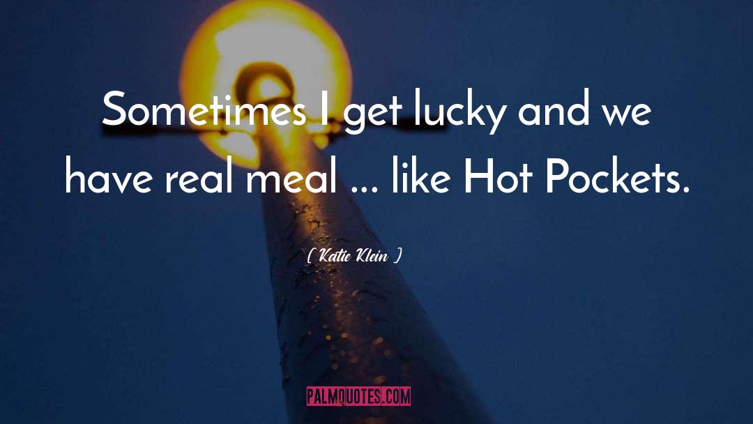 Katie Klein Quotes: Sometimes I get lucky and