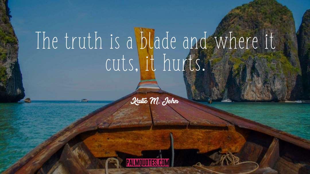 Katie M. John Quotes: The truth is a blade