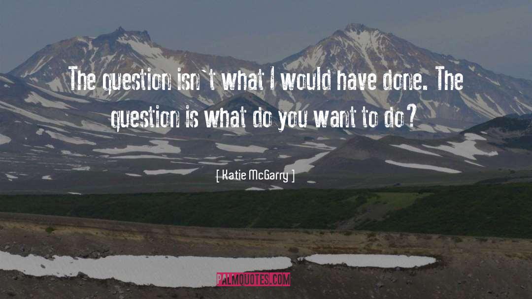 Katie McGarry Quotes: The question isn't what I