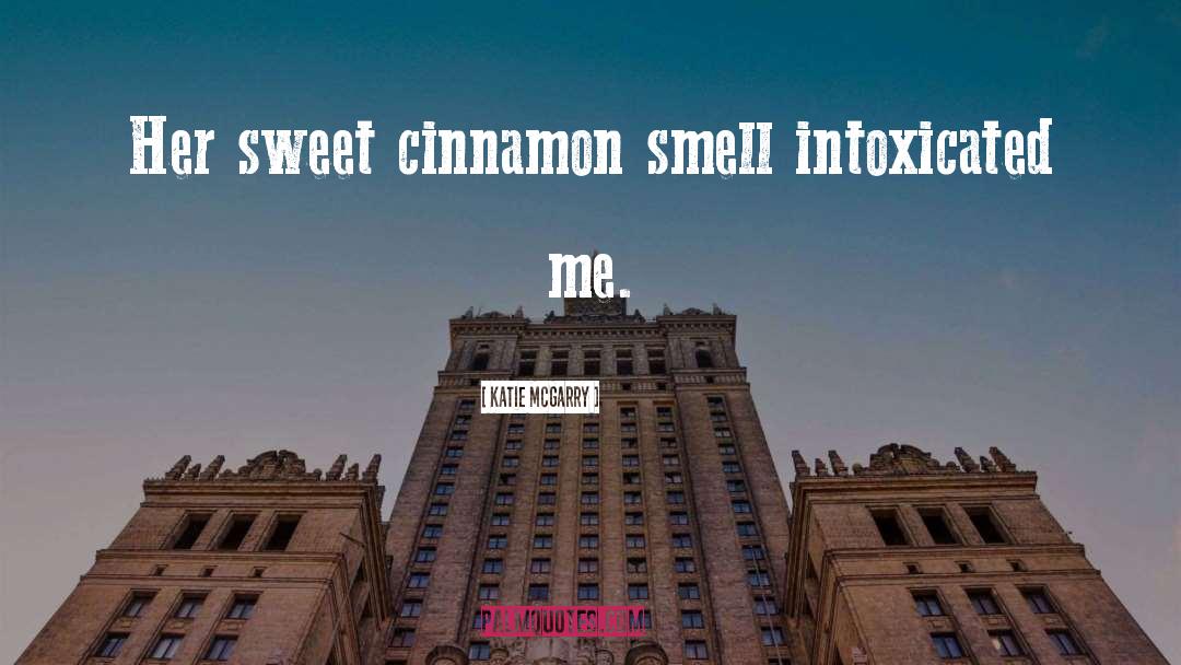 Katie McGarry Quotes: Her sweet cinnamon smell intoxicated