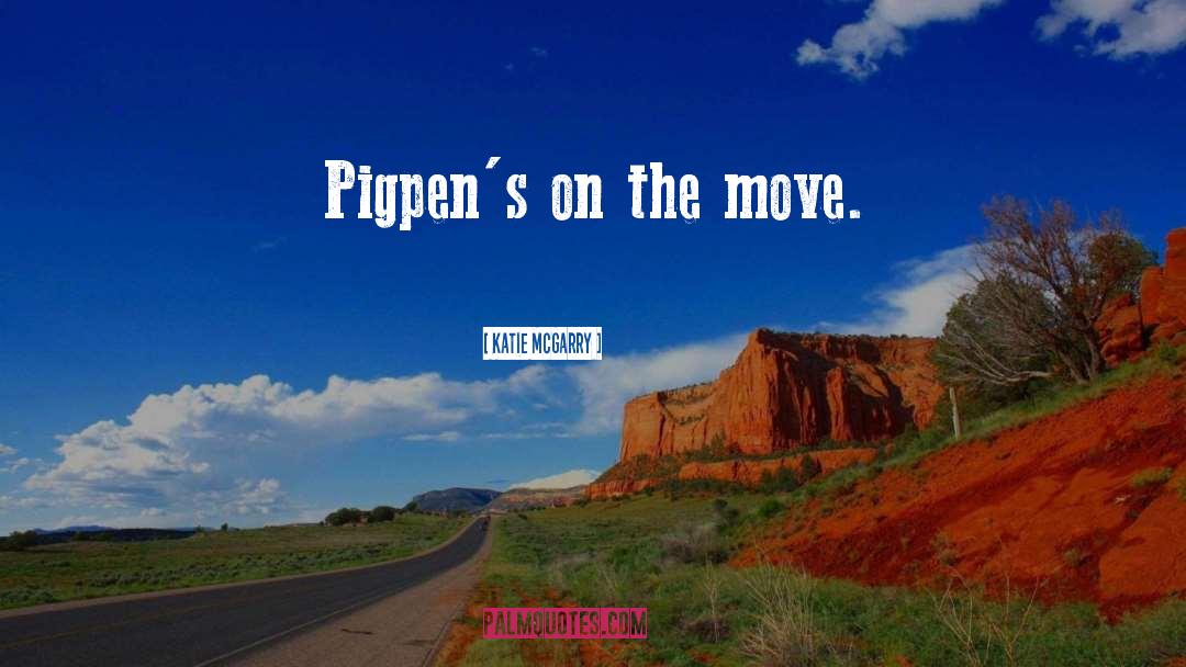 Katie McGarry Quotes: Pigpen's on the move.