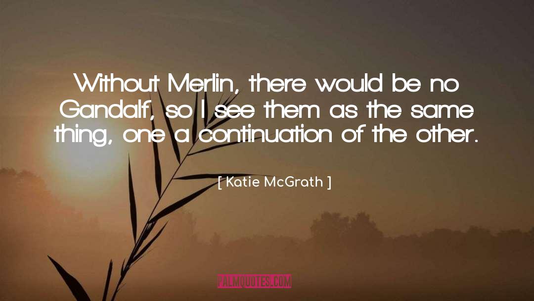 Katie McGrath Quotes: Without Merlin, there would be