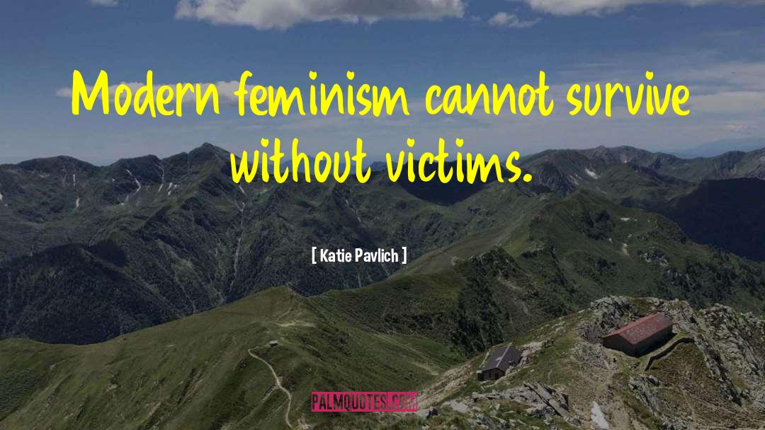 Katie Pavlich Quotes: Modern feminism cannot survive without