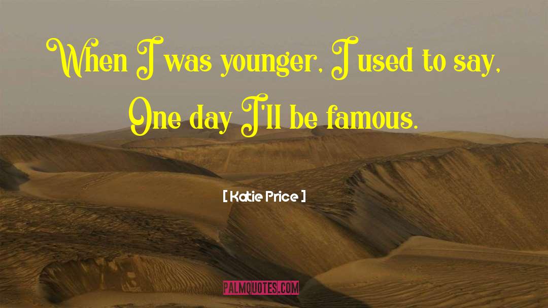 Katie Price Quotes: When I was younger, I