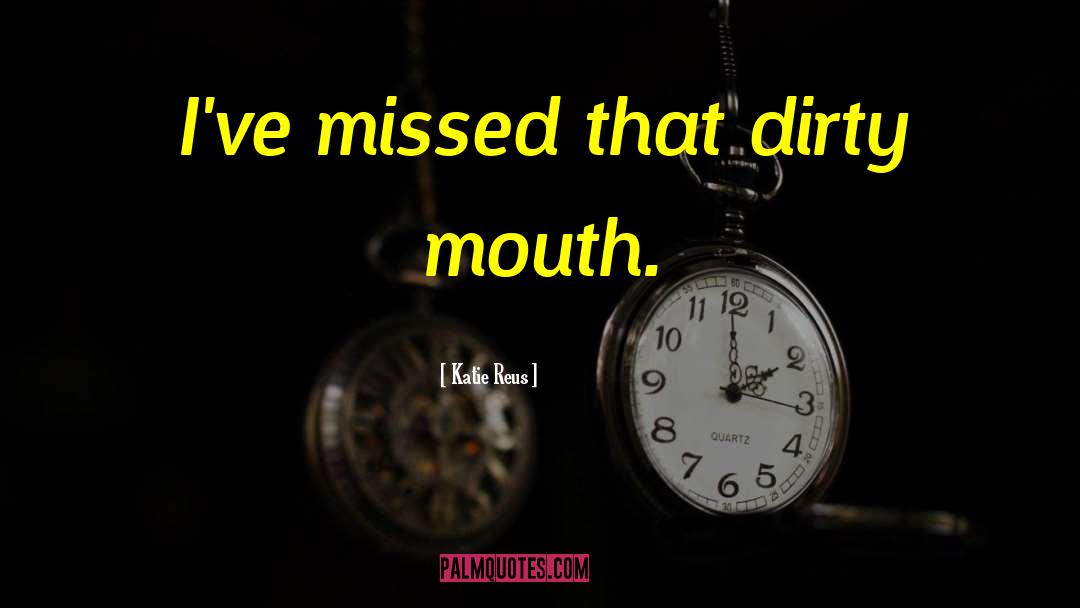 Katie Reus Quotes: I've missed that dirty mouth.