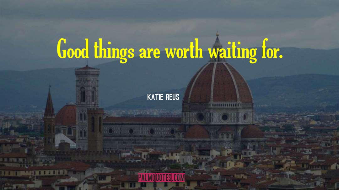 Katie Reus Quotes: Good things are worth waiting