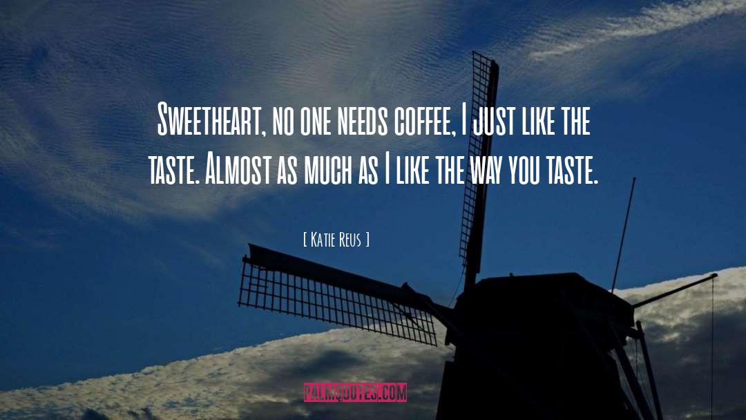 Katie Reus Quotes: Sweetheart, no one needs coffee,