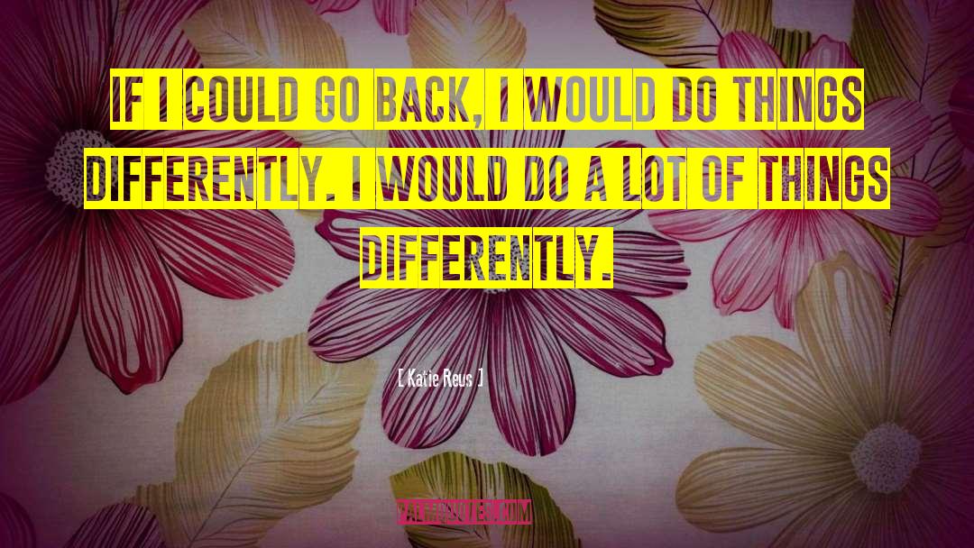 Katie Reus Quotes: If I could go back,