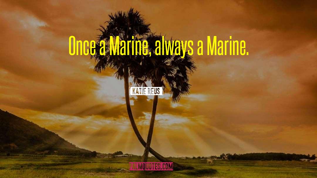 Katie Reus Quotes: Once a Marine, always a