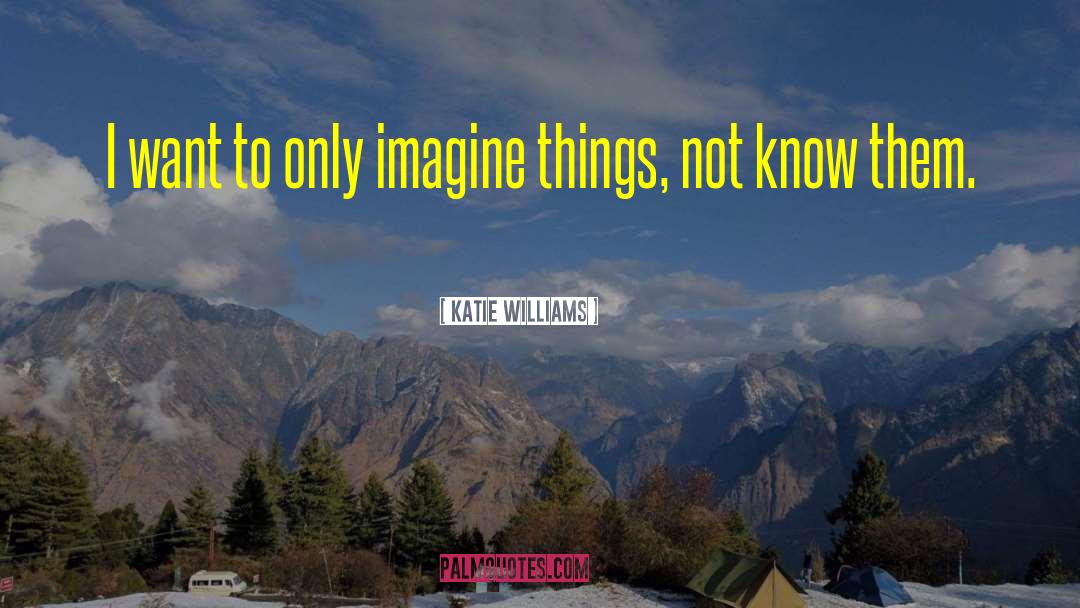 Katie Williams Quotes: I want to only imagine