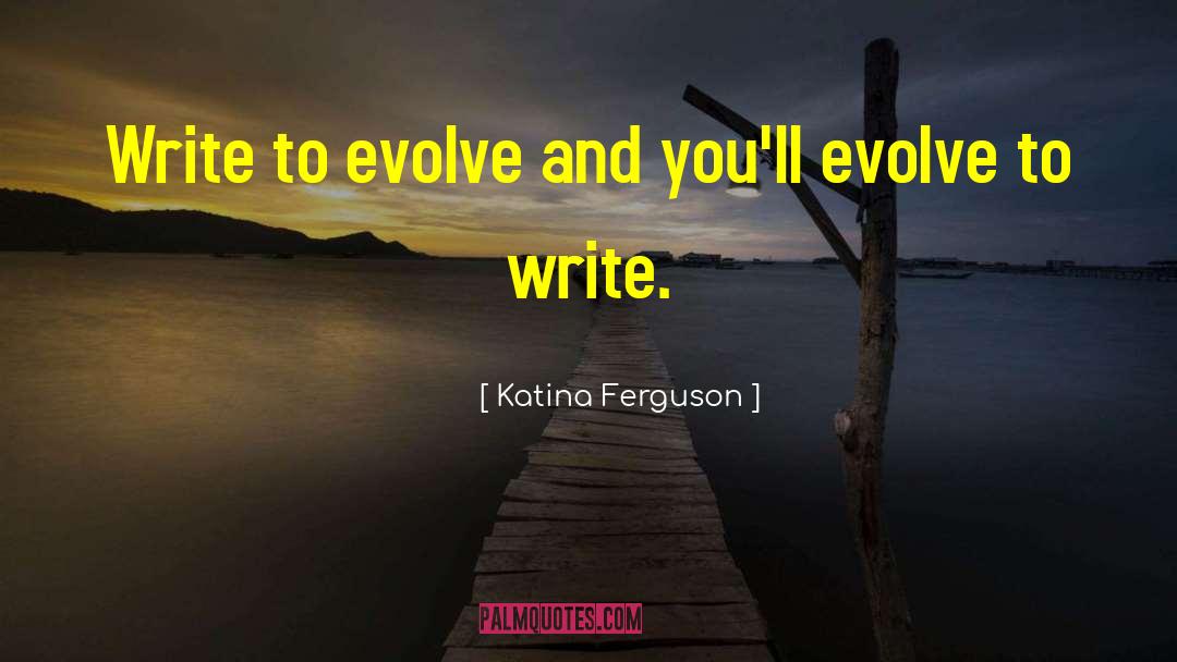 Katina Ferguson Quotes: Write to evolve and you'll