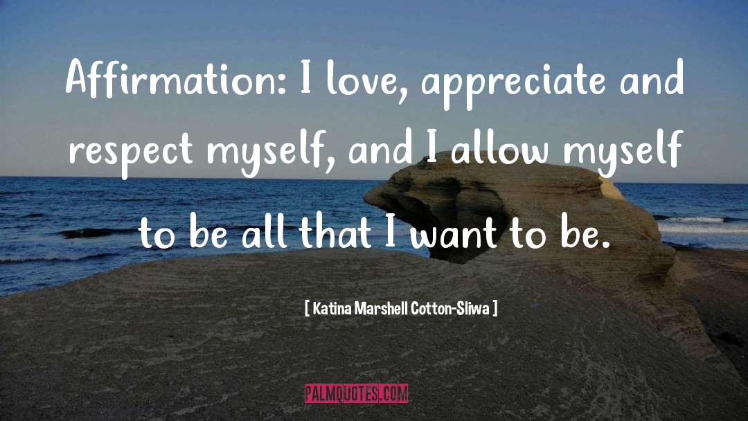 Katina Marshell Cotton-Sliwa Quotes: Affirmation: I love, appreciate and