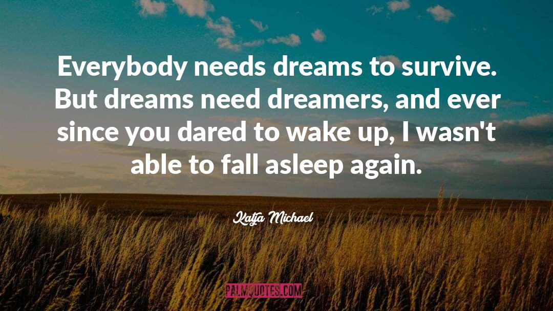 Katja Michael Quotes: Everybody needs dreams to survive.