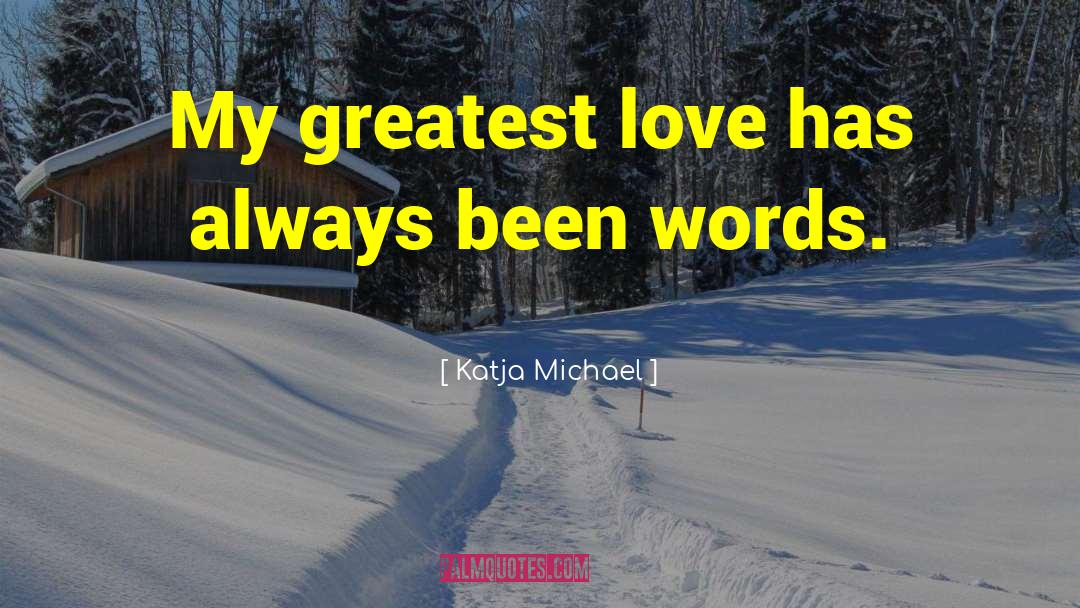 Katja Michael Quotes: My greatest love has always