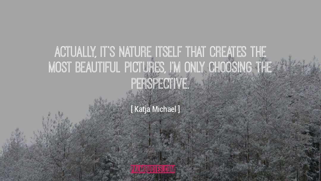 Katja Michael Quotes: Actually, it's nature itself that