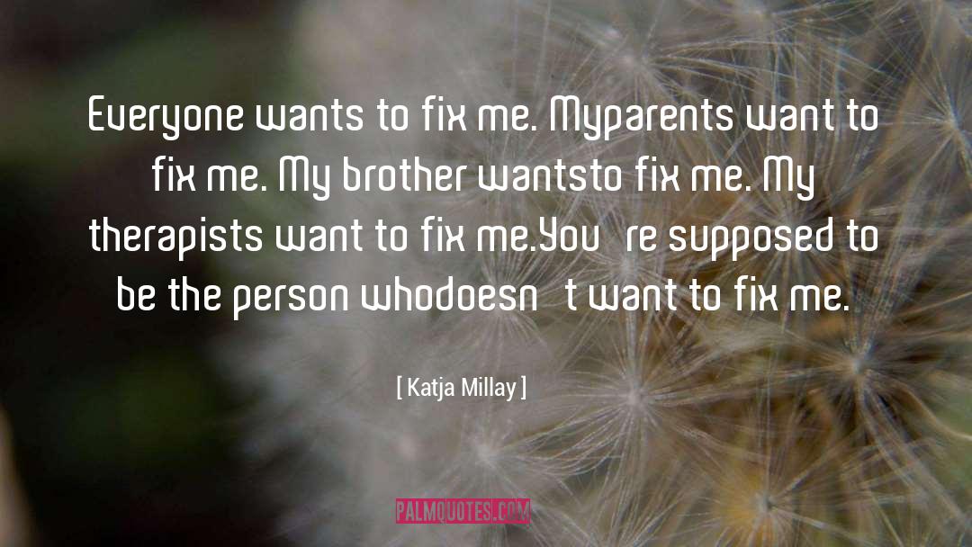 Katja Millay Quotes: Everyone wants to fix me.