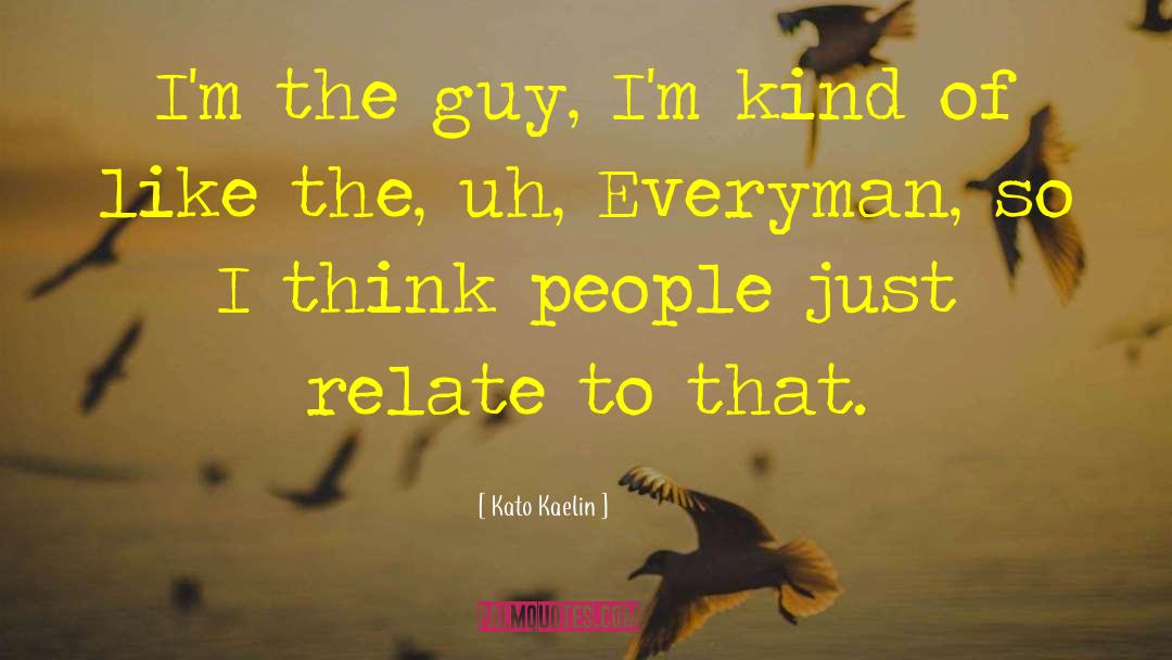 Kato Kaelin Quotes: I'm the guy, I'm kind