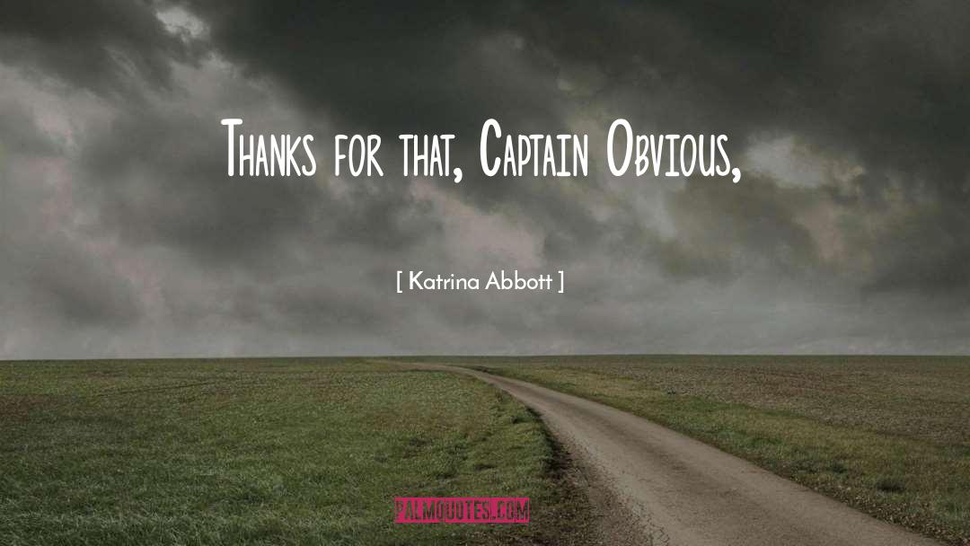 Katrina Abbott Quotes: Thanks for that, Captain Obvious,