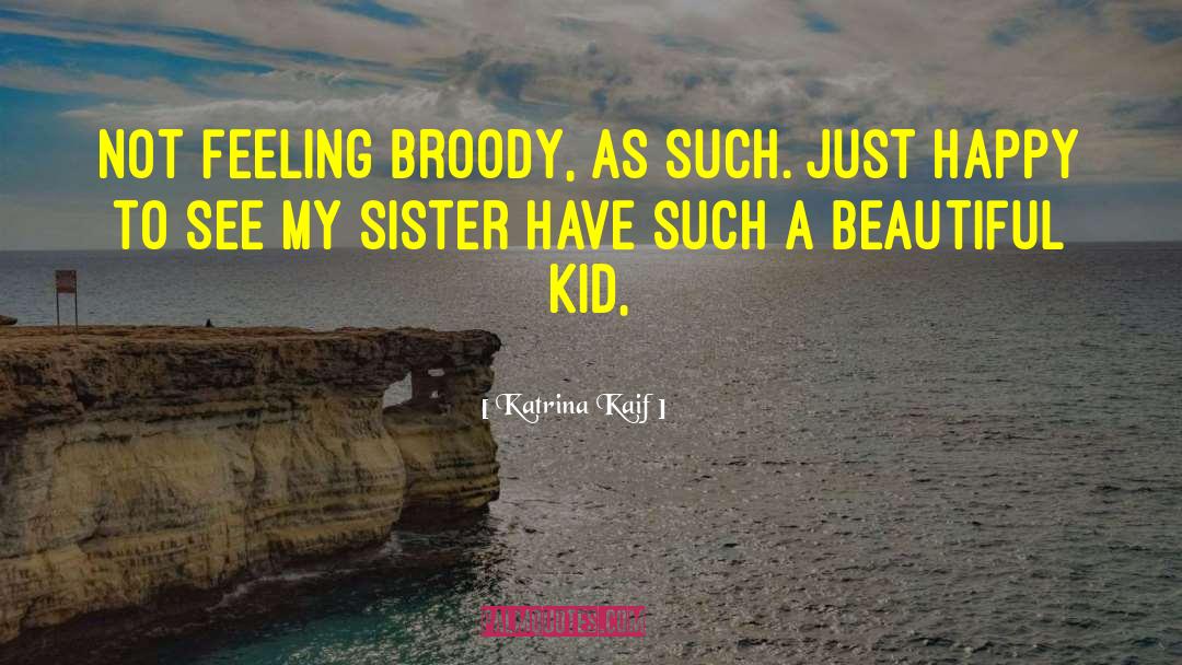 Katrina Kaif Quotes: Not feeling broody, as such.