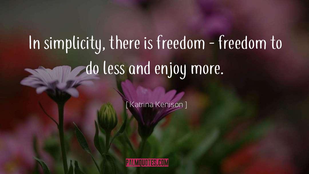 Katrina Kenison Quotes: In simplicity, there is freedom