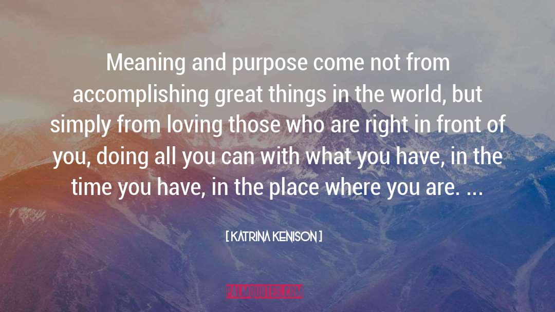 Katrina Kenison Quotes: Meaning and purpose come not