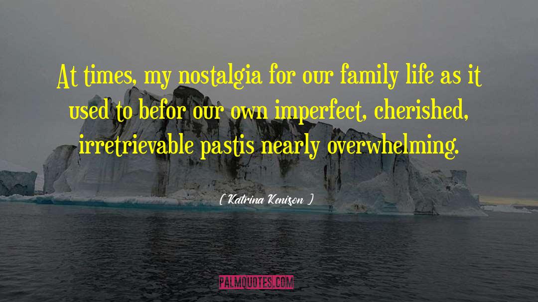 Katrina Kenison Quotes: At times, my nostalgia for