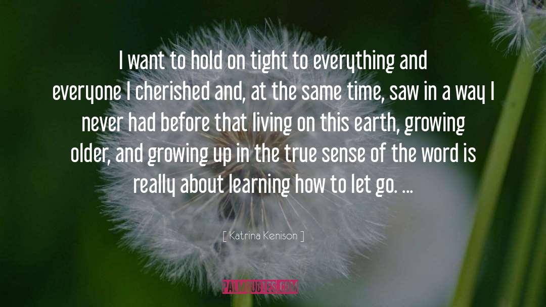 Katrina Kenison Quotes: I want to hold on