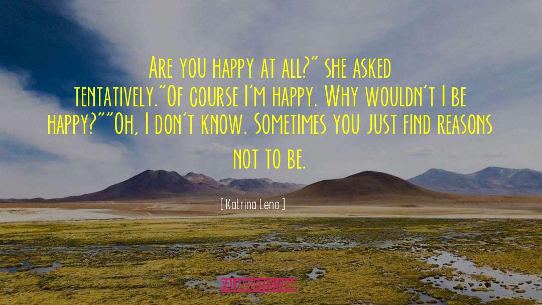 Katrina Leno Quotes: Are you happy at all?