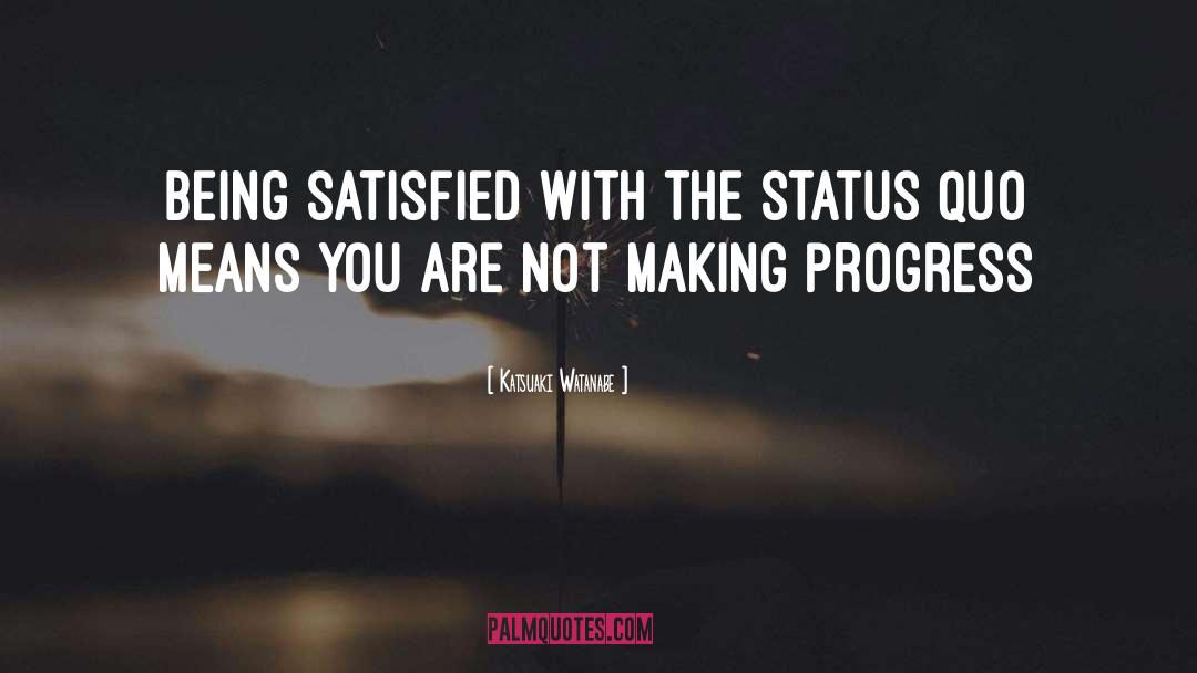 Katsuaki Watanabe Quotes: Being satisfied with the status