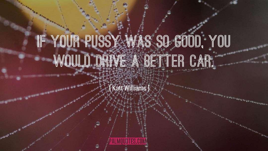 Katt Williams Quotes: If your pussy was so