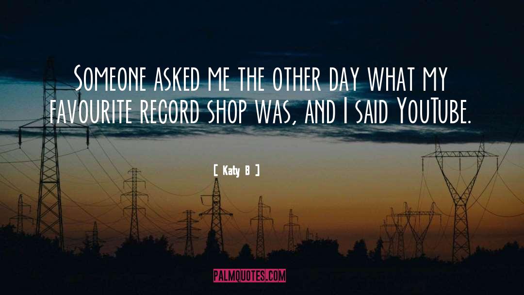 Katy B Quotes: Someone asked me the other