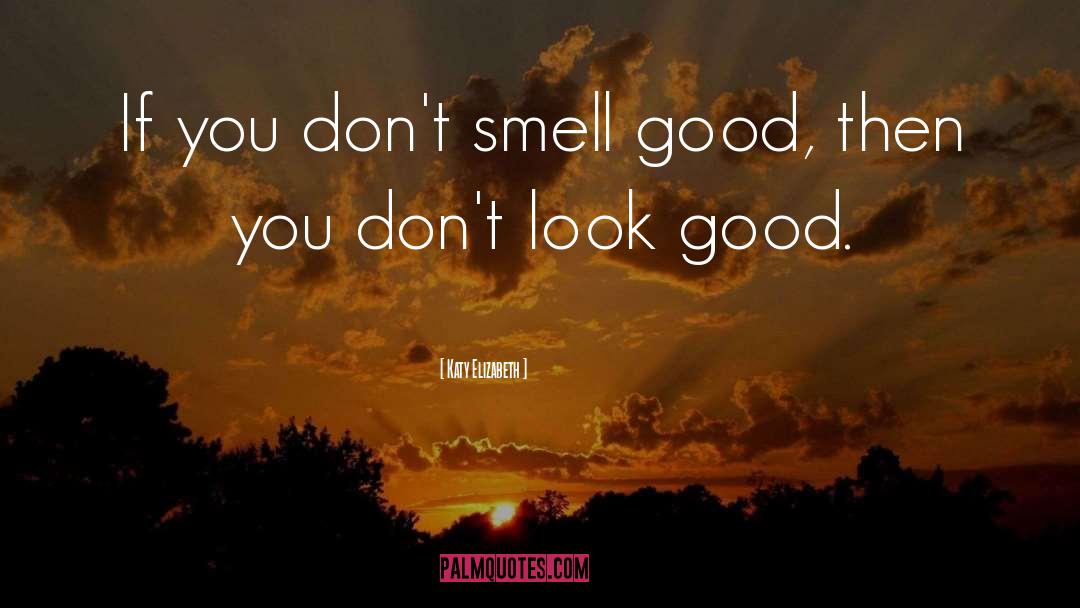 Katy Elizabeth Quotes: If you don't smell good,