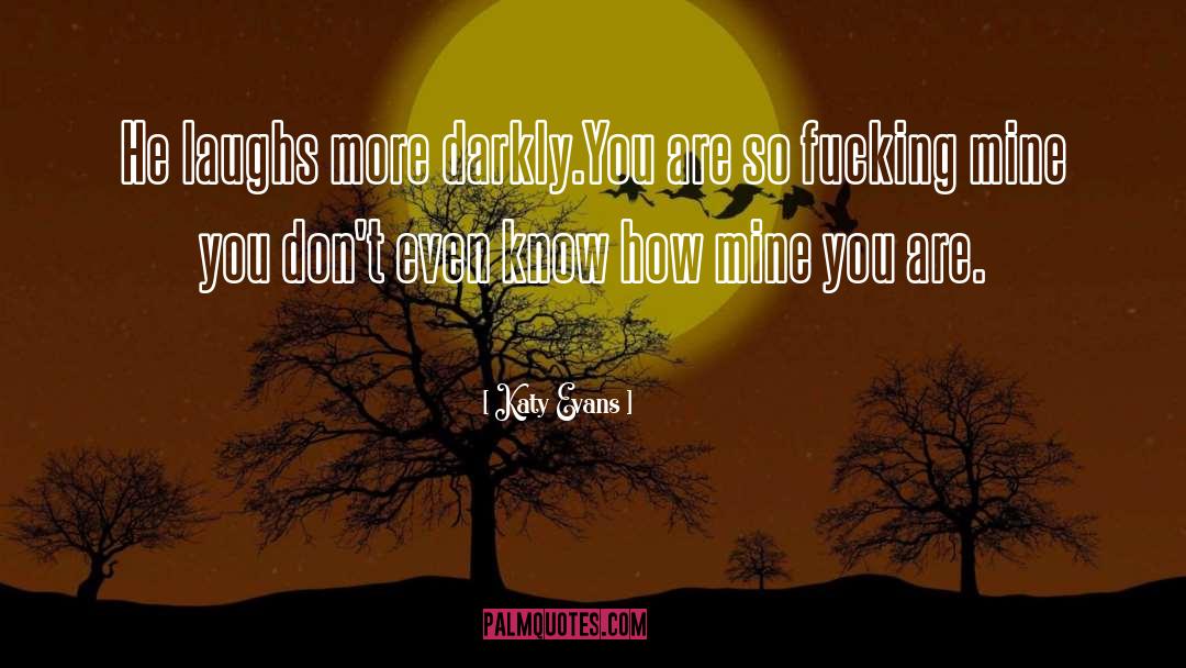 Katy Evans Quotes: He laughs more darkly.<br>You are