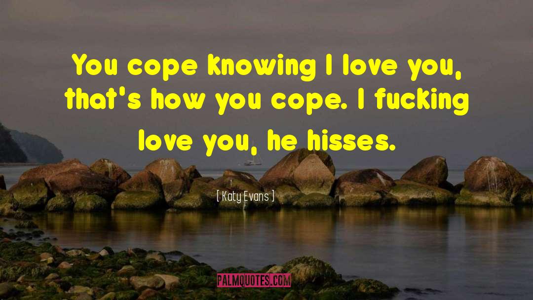 Katy Evans Quotes: You cope knowing I love