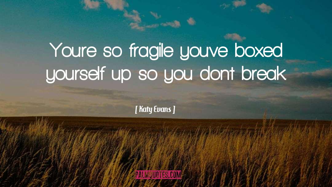 Katy Evans Quotes: You're so fragile you've boxed