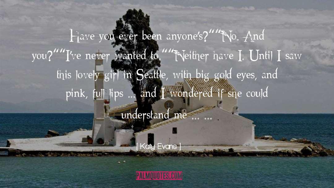 Katy Evans Quotes: Have you ever been anyone's?