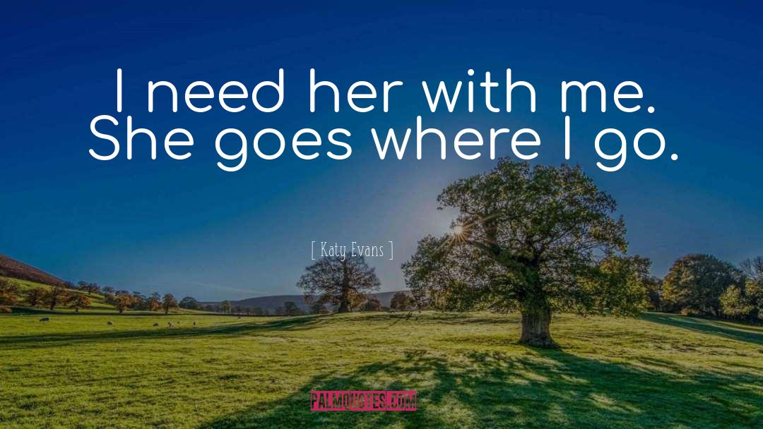Katy Evans Quotes: I need her with me.