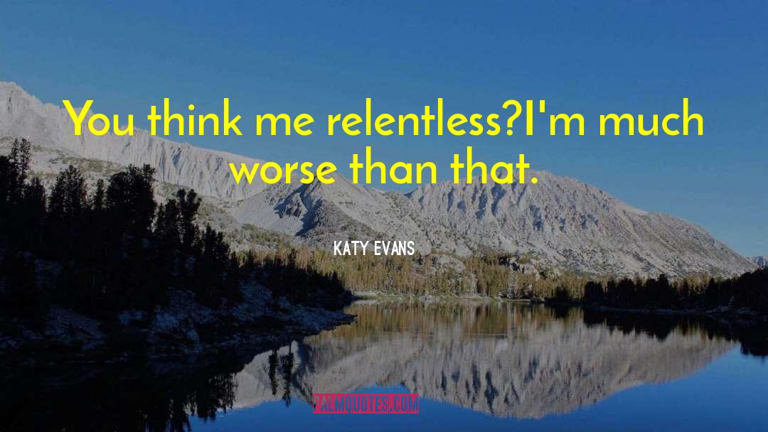 Katy Evans Quotes: You think me relentless?<br>I'm much