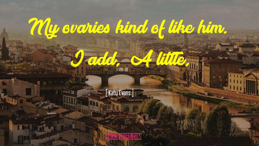 Katy Evans Quotes: My ovaries kind of like