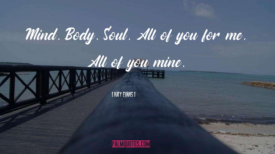 Katy Evans Quotes: Mind. Body. Soul. All of