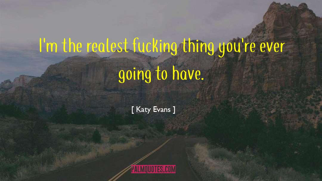 Katy Evans Quotes: I'm the realest fucking thing
