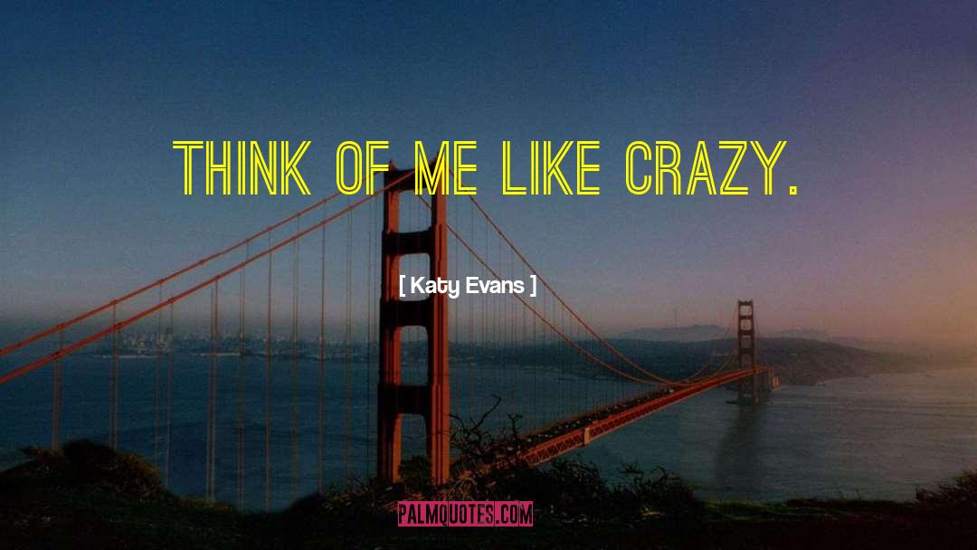 Katy Evans Quotes: Think of me like crazy.