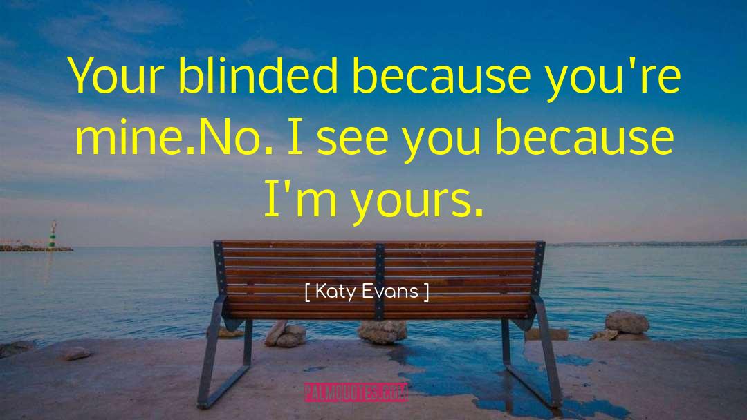 Katy Evans Quotes: Your blinded because you're mine.<br>No.