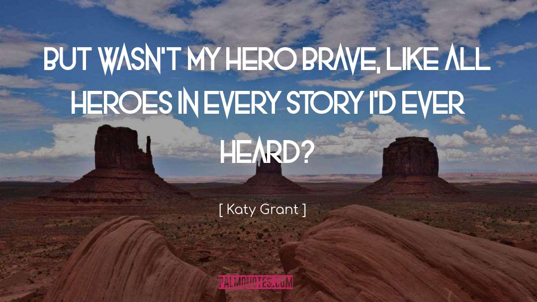Katy Grant Quotes: But wasn't my hero brave,