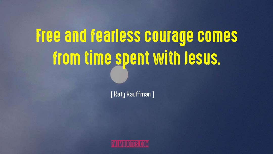 Katy Kauffman Quotes: Free and fearless courage comes